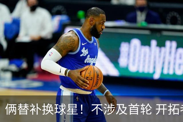 俩替补换球星！不涉及首轮 开拓者已有4后卫为啥还要刮奖莫兰特？