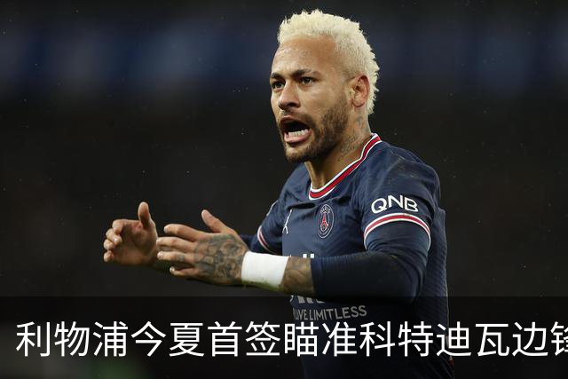 利物浦今夏首签瞄准科特迪瓦边锋 世界杯完爆枪手铁卫！