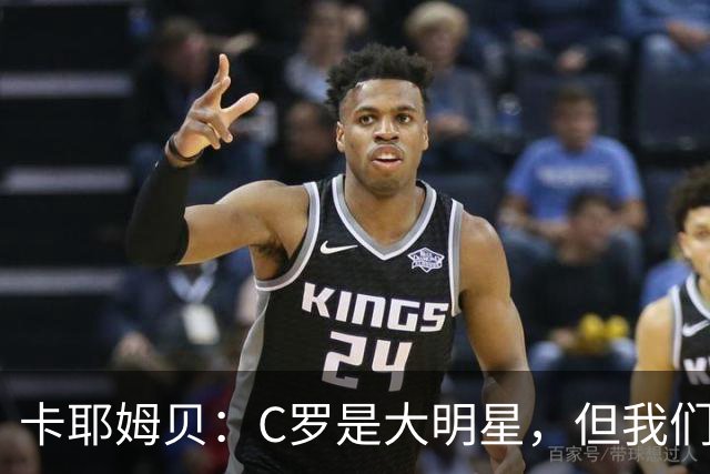 卡耶姆贝：C罗是大明星，但我们不在乎面前的对手是谁