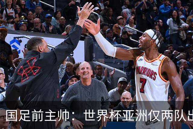 国足前主帅：世界杯亚洲仅两队出线并不意外