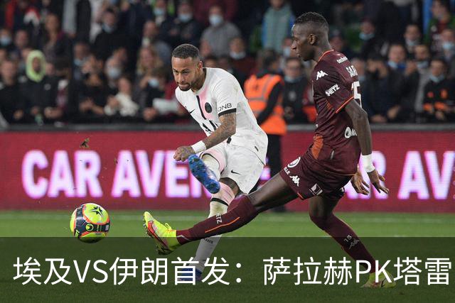 埃及VS伊朗首发：萨拉赫PK塔雷米 特雷泽盖先发马尔穆什替补