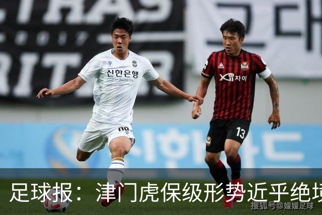 足球报：津门虎保级形势近乎绝境，海牛拉开保级喘息空间